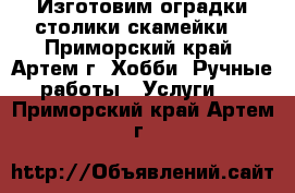 Изготовим оградки.столики.скамейки. - Приморский край, Артем г. Хобби. Ручные работы » Услуги   . Приморский край,Артем г.
